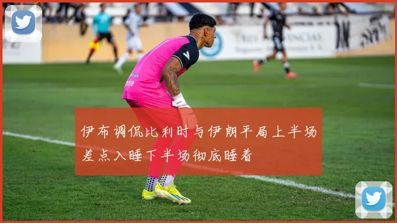 伊布调侃比利时与伊朗平局上半场差点入睡下半场彻底睡着