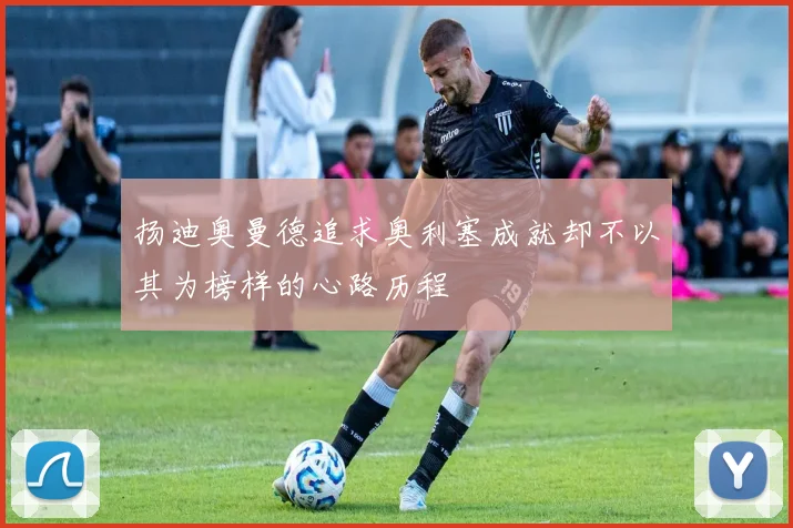 扬迪奥曼德追求奥利塞成就却不以其为榜样的心路历程