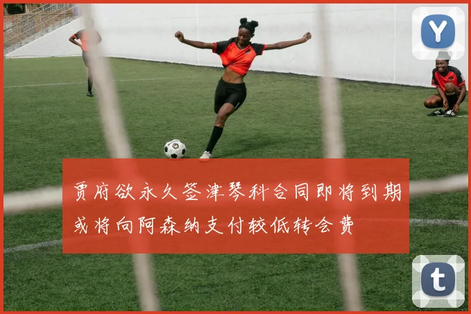 贾府欲永久签津琴科合同即将到期或将向阿森纳支付较低转会费