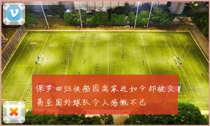 保罗回归快船因离家近如今却被交易至国外球队令人感慨不已