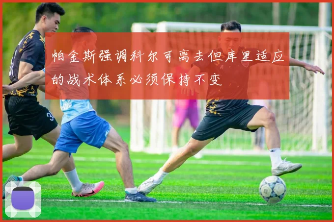 帕金斯强调科尔可离去但库里适应的战术体系必须保持不变
