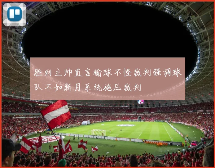 胜利主帅直言输球不怪裁判强调球队不如新月系统施压裁判