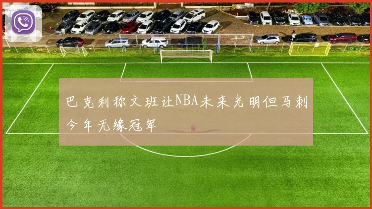 巴克利称文班让NBA未来光明但马刺今年无缘冠军
