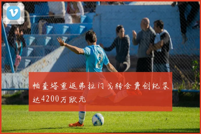 帕奎塔重返弗拉门戈转会费创纪录达4200万欧元