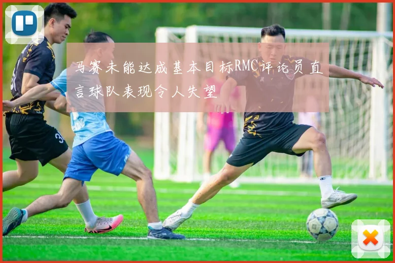 马赛未能达成基本目标RMC评论员直言球队表现令人失望