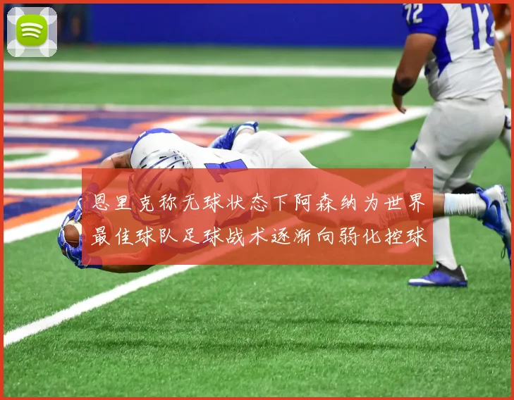 恩里克称无球状态下阿森纳为世界最佳球队足球战术逐渐向弱化控球转型