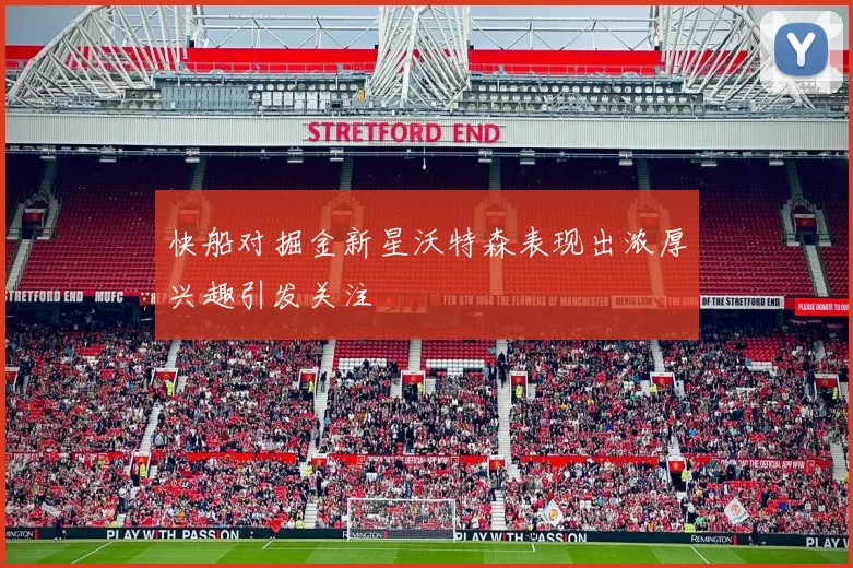 快船对掘金新星沃特森表现出浓厚兴趣引发关注