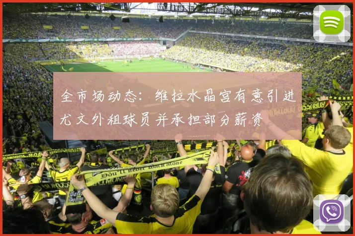 全市场动态：维拉水晶宫有意引进尤文外租球员并承担部分薪资